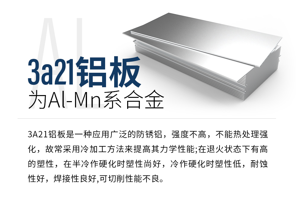 3a21鋁板為Al-Mn系合金,3A21鋁板是一種應用廣泛的防銹鋁,強度不高,不能熱處理強化,故常采用冷加工方法來提高其力學性能;在退火狀態(tài)下有高的塑性,在半冷作硬化時塑性尚好,冷作硬化時塑性低,耐蝕性好,焊接性良好,可切削性能不良。